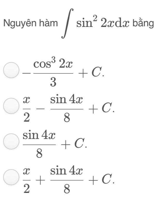 Nguyên hàm ∈t sin^22xdx bằng
- cos^32x/3 +C.
 x/2 - sin 4x/8 +C.
 sin 4x/8 +C.
 x/2 + sin 4x/8 +C.