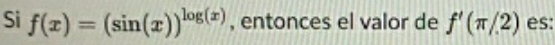 Si f(x)=(sin (x))^log (x) , entonces el valor de f'(π /2) es: