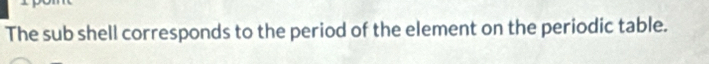 The sub shell corresponds to the period of the element on the periodic table.