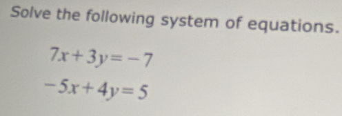 Solve the following system of equations.
7x+3y=-7
-5x+4y=5