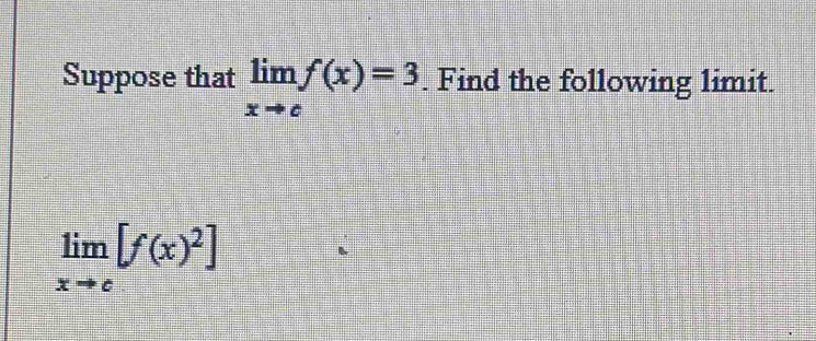 Suppose that limlimits _xto cf(x)=3. Find the following limit.
limlimits _xto c[f(x)^2]