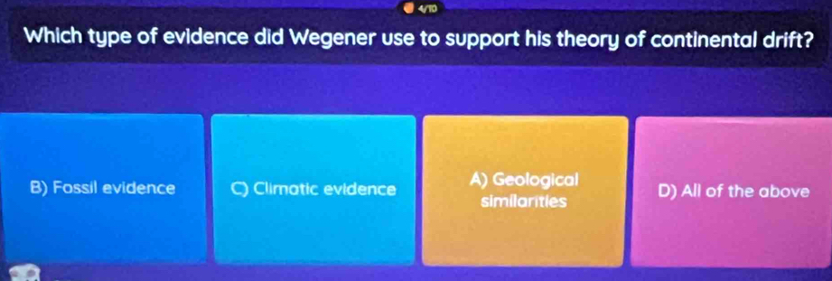 Which type of evidence did Wegener use to support his theory of continental drift?
B) Fossil evidence C) Climotic evidence A) Geological D) All of the above
similarities