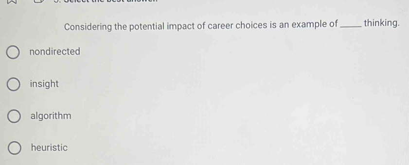 Considering the potential impact of career choices is an example of _thinking.
nondirected
insight
algorithm
heuristic