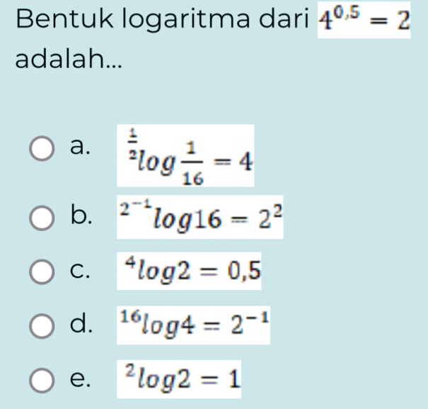 Bentuk logaritma dari 4^(0.5)=2
adalah...
a. ^ 1/2 log  1/16 =4
b. ^2^(-1)log 16=2^2
C. ^4log 2=0,5
d. ^16log 4=2^(-1)
e. ^2log 2=1