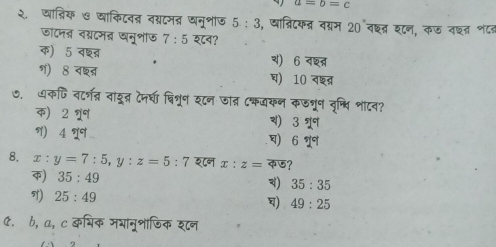 a=b=c
२. खात्िक ७ वाकिटवद वब्रटम् धनूशाज 5:3 , ्ात्रिदकन्न वग्म 20 वछ्त्र शटन, कऊ नछत श८ड
जॉदनब वश्दमब नूशॉऊ 7:5 overline QC ?
क) 5overline 48 a ) 6overline QRS
ग) 8 वश्ब्र ) 10overline  overline 
७. धकणि वर्न् वादू देमधा वि्ून र८न ात्र ८कजकन कडनून दृष्धवि शोटव?
क) 22°1 ) 32^s
) 42°
घ) 62°
8. x:y=7:5, y:z=5:7 श८न x:z= φ (e ?
क) 35:49 ) 35:35
) 25:49 ) 49:25
C. b, a, c कभिक मयानूभाजिक शटन