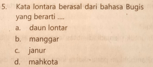 Kata lontara berasal dari bahasa Bugis
yang berarti ....
a. daun lontar
b. manggar
c. janur
d. mahkota