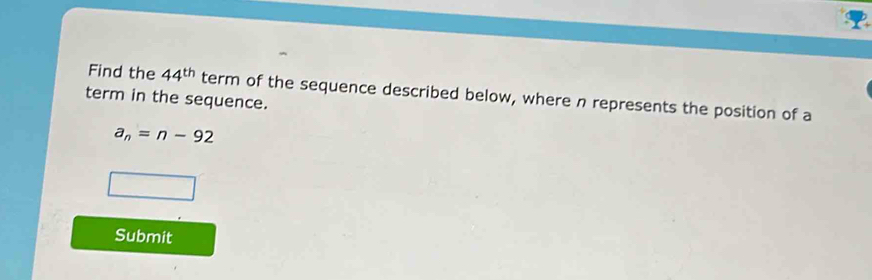 Find the 44^(th) term of the sequence described below, where n represents the position of a 
term in the sequence.
a_n=n-92
Submit