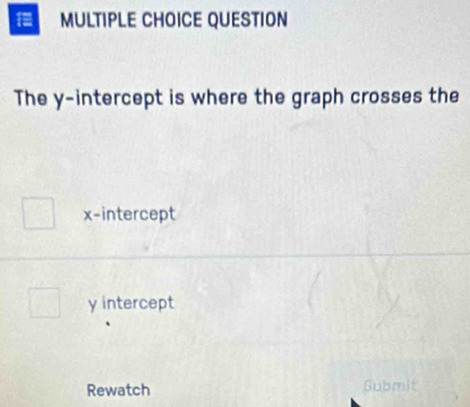 QUESTION
The y-intercept is where the graph crosses the
x-intercept
y intercept
Rewatch Submit