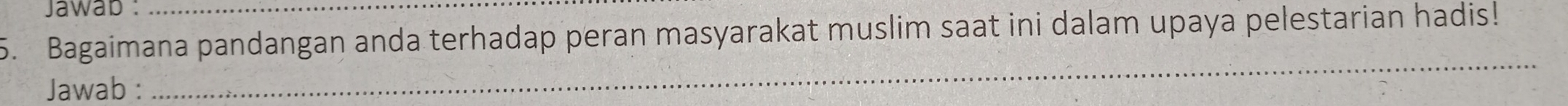 Jawap : 
5. Bagaimana pandangan anda terhadap peran masyarakat muslim saat ini dalam upaya pelestarian hadis! 
Jawab : 
_