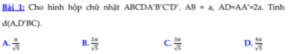 Cho hình hộp chữ nhật ABCDA'B'C'D'. AB=a, AD=AA'=2a. Tính
d(A,D'BC).
A.  a/sqrt(5)  B.  2a/sqrt(5)  C.  3a/sqrt(5)  D.  4a/sqrt(5) 