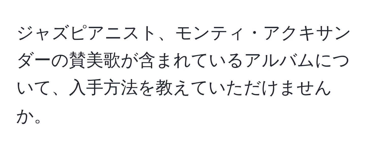 ジャズピアニスト、モンティ・アクキサンダーの賛美歌が含まれているアルバムについて、入手方法を教えていただけませんか。