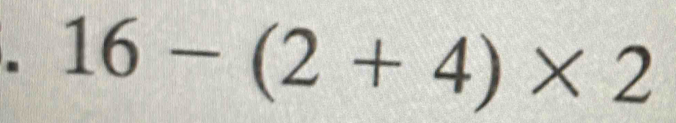 16-(2+4)* 2