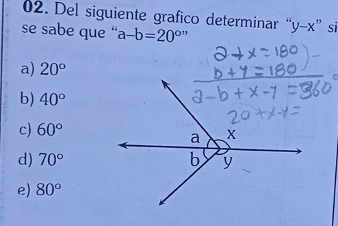 Del siguiente grafico determinar “ y-x ” si
se sabe que “a a-b=20°''
a) 20°
b) 40°
c) 60°
d) 70°
e) 80°