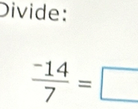 Divide:
 (-14)/7 =□