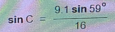 sin C= (9.1sin 59°)/16 