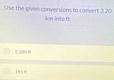 Use the given conversions to convert 3.20
km into ft.
5,280 ft
165 ft