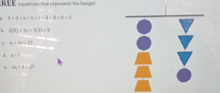 IREE equations that represent the hanger. 
aA. 3+3+x+x+x=8+8+8+3
b. 2(8)+3x=3(3)+8
c 6+3x=27
d. x=7
e 6x+3=27