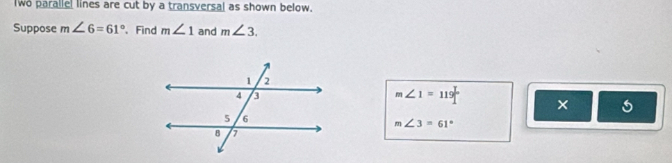 Iwo parallel lines are cut by a transversal as shown below. 
Suppose m∠ 6=61° 、 Find m∠ 1 and m∠ 3.
m∠ 1=119°
×
m∠ 3=61°