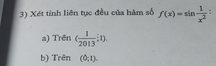 Xét tính liên tục đều của hàm số f(x)=sin  1/x^2  : 
a) Trên ( 1/2013 ;1). 
b) Trên (0;1).