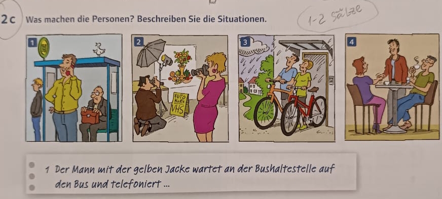 2C Was machen die Personen? Beschreiben Sie die Situationen. 
Salze 
1 Der Mann mit der gelben Jacke wartet an der Bushaltestelle auf 
den Bus und telefoniert ...