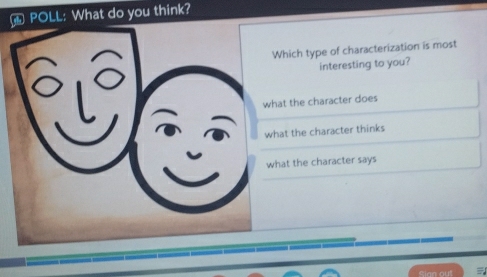 ⊥ POLL: What do you think?
hich type of characterization is most
interesting to you?
t the character does
t the character thinks
t the character says
Sian out