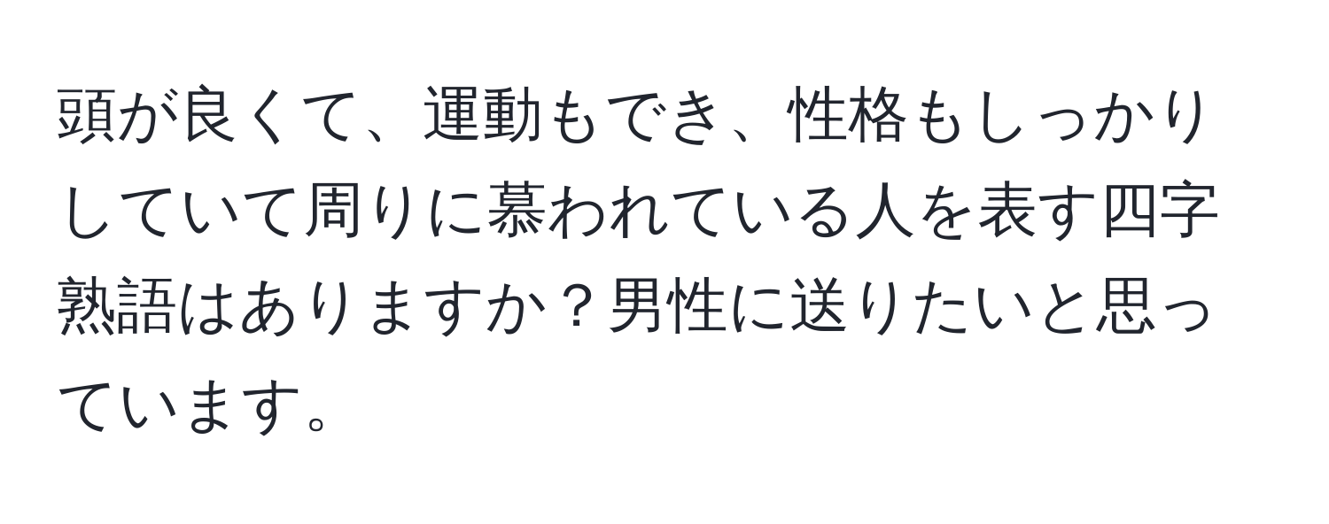 頭が良くて、運動もでき、性格もしっかりしていて周りに慕われている人を表す四字熟語はありますか？男性に送りたいと思っています。