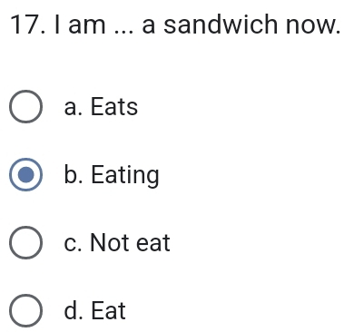 am ... a sandwich now.
a. Eats
b. Eating
c. Not eat
d. Eat