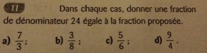 Dans chaque cas, donner une fraction
de dénominateur 24 égale à la fraction proposée.
a)  7/3  b)  3/8 ; c)  5/6 ; d)  9/4 .