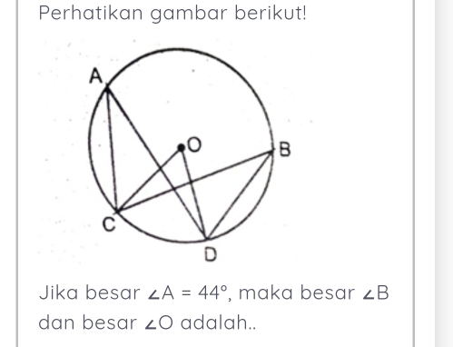 Perhatikan gambar berikut! 
Jika besar ∠ A=44° , maka besar ∠ B
dan besar ∠ O adalah..