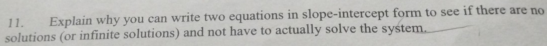 Explain why you can write two equations in slope-intercept form to see if there are no 
solutions (or infinite solutions) and not have to actually solve the system.