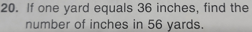 If one yard equals 36 inches, find the 
number of inches in 56 yards.