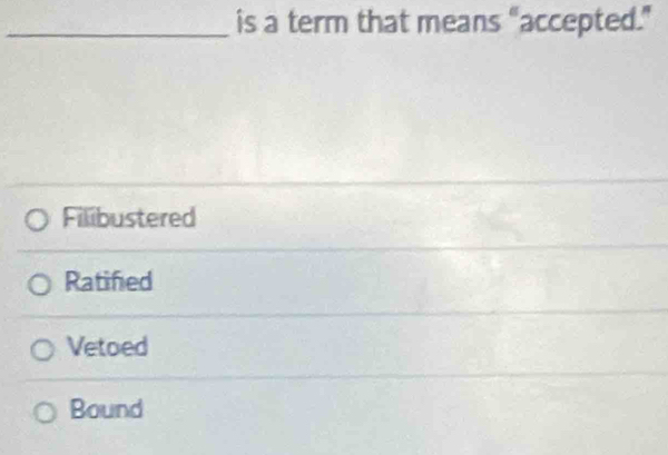 is a term that means “accepted.”
Filibustered
Ratified
Vetoed
Bound