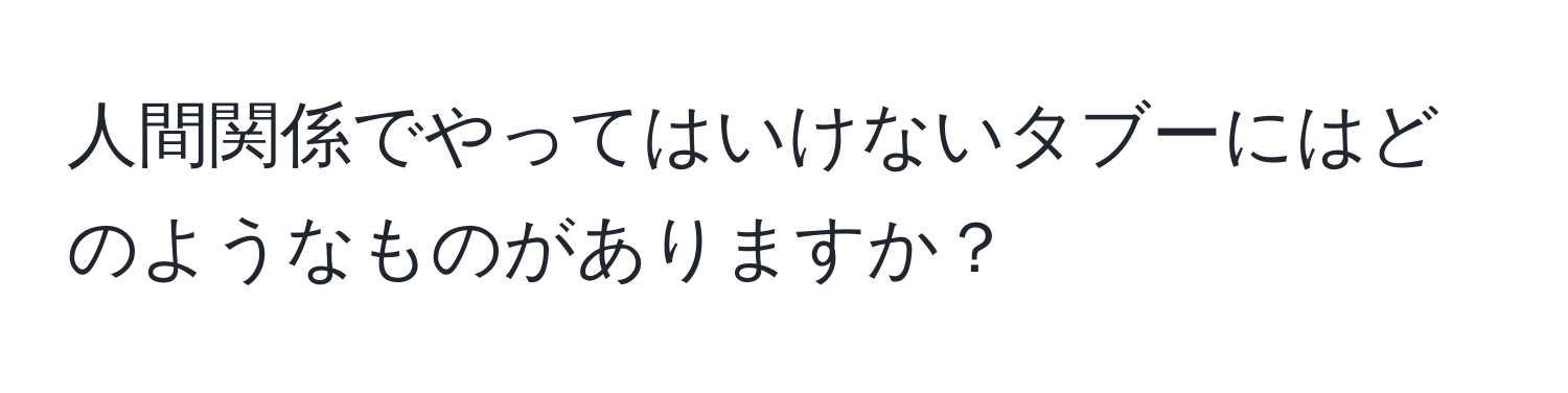 人間関係でやってはいけないタブーにはどのようなものがありますか？