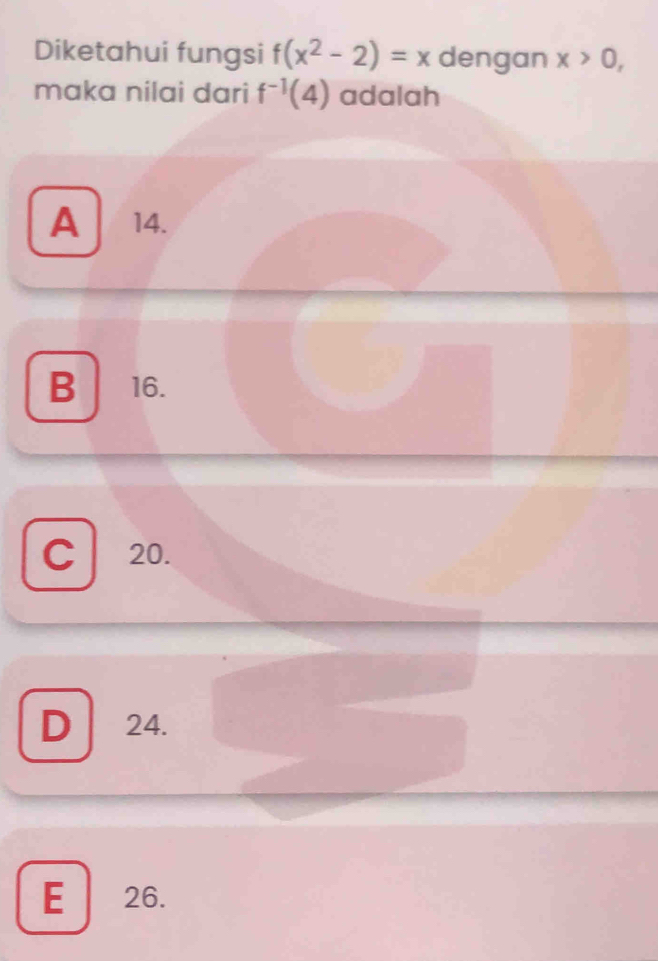 Diketahui fungsi f(x^2-2)=x dengan x>0, 
maka nilai dari f^(-1)(4) adalah
A 14.
B 16.
C20.
D 24.
E 26.