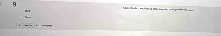 A gold standard would make deficit spending by the goverment easier.
True
False
4 Skip 》 8/10 complete