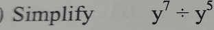 Simplify y^7/ y^5