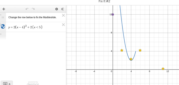 Fix It #2 
+ 
Change the row below to fix the Marbleslide.
y=2(x-4)^2+2 x<5
powered by