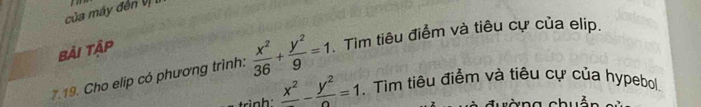 của máy đến V 
Bải Tập
7.19. Cho elip có phương trình:  x^2/36 + y^2/9 =1. . Tìm tiêu điểm và tiêu cự của elip.
trình: frac x^2-frac y^2=1. Tìm tiêu điểm và tiêu cự của hypebol
c đ ư ờng chuản e