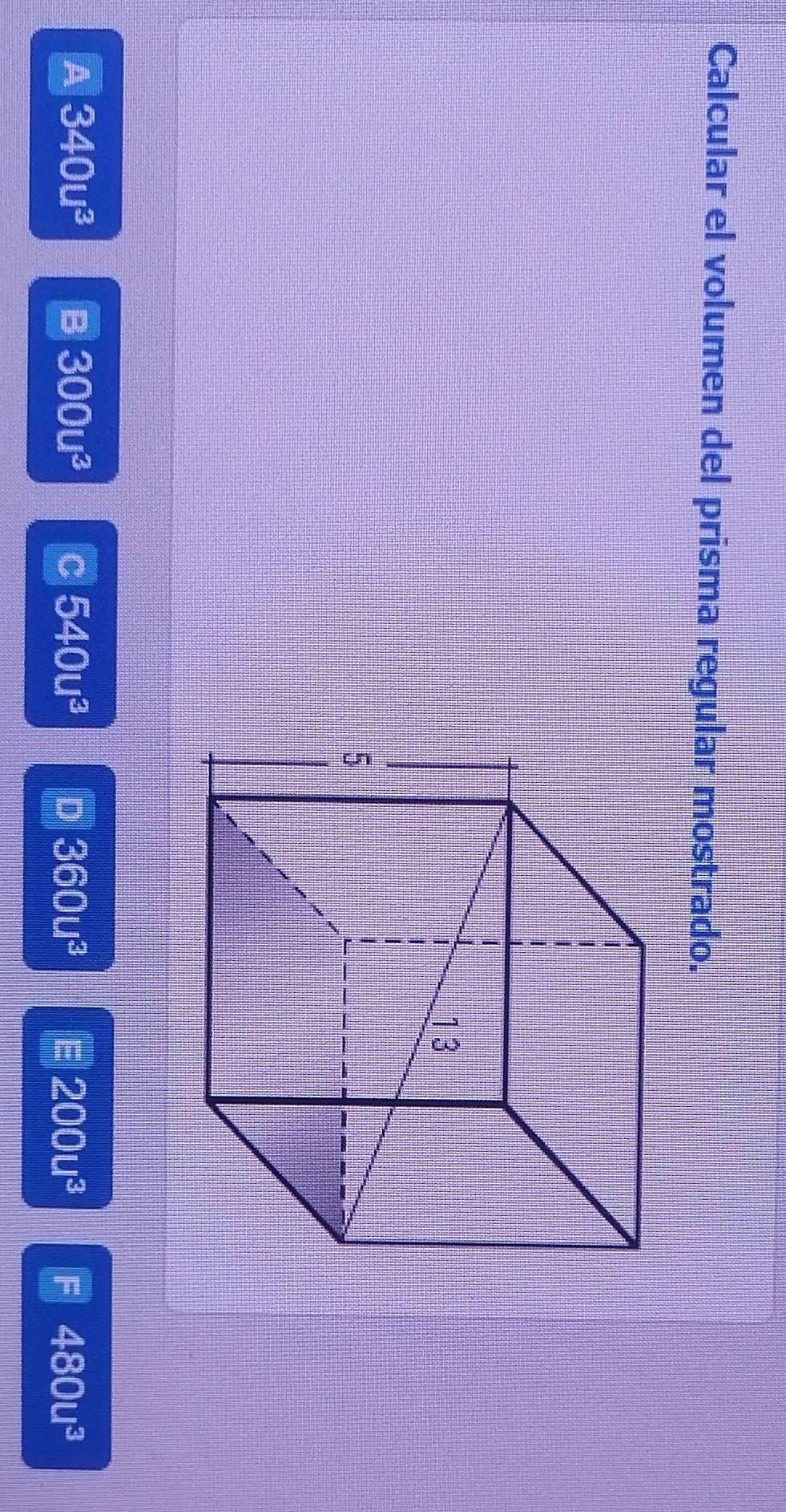 Calcular el volumen del prisma regular mostrado.
A 340u^3 B 300u^3 C 540u^3 D 360u^3 200u^3 480u^3