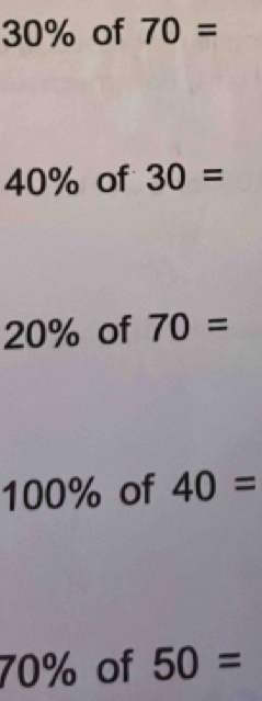 30% of 70=
40% of 30=
20% of 70=
100% of 40=
70% of 50=