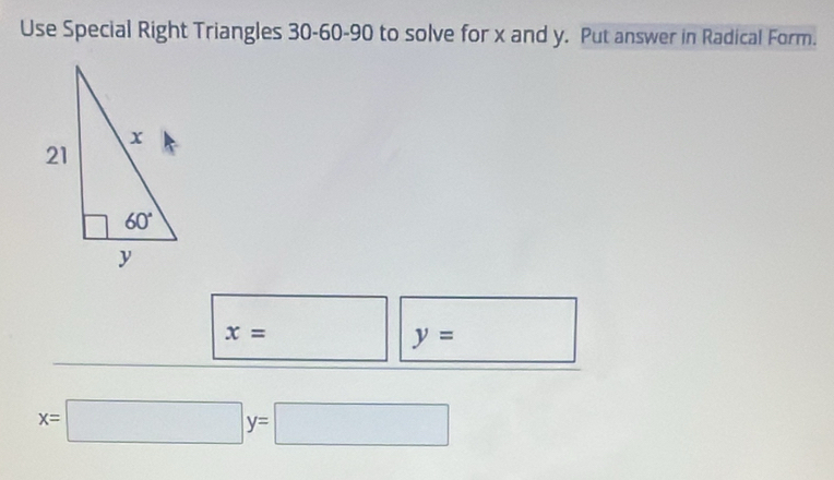 Use Special Right Triangles 30-60-90 to solve for x and y. Put answer in Radical Form.
x=
□ 
y=
x=□ y=□