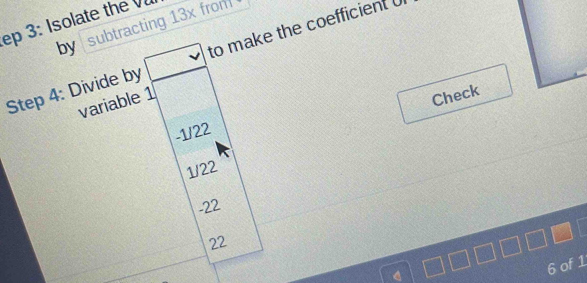 ep 3: Isolate the v
by subtracting 13x from 
Step 4 : Divide by to make the coefficient 
variable 1
Check
-1/22
1/22
-22
22
6 of1