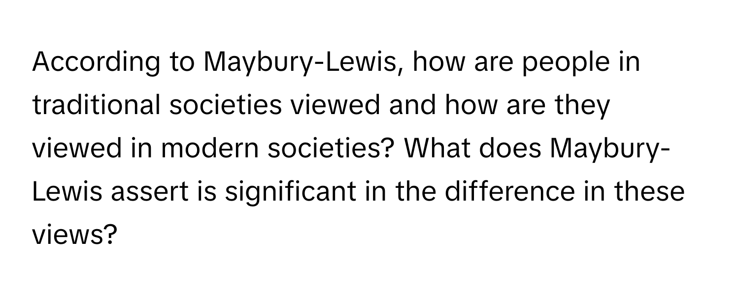 According to Maybury-Lewis, how are people in traditional societies viewed and how are they viewed in modern societies? What does Maybury-Lewis assert is significant in the difference in these views?