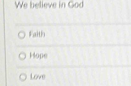 We believe in God
Faith
Hope
Love