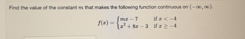 Find the value of the constant m that makes the following function continuous on(-∈fty ,∈fty ).
f(x)=beginarrayl mx-7ifx