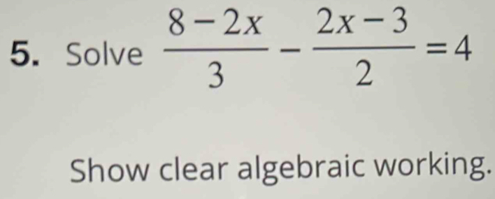 Solve  (8-2x)/3 - (2x-3)/2 =4
Show clear algebraic working.