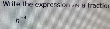 Write the expression as a fractior
h^(-4)