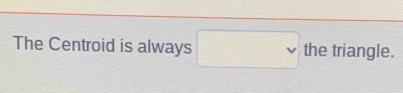 The Centroid is always □ the triangle.