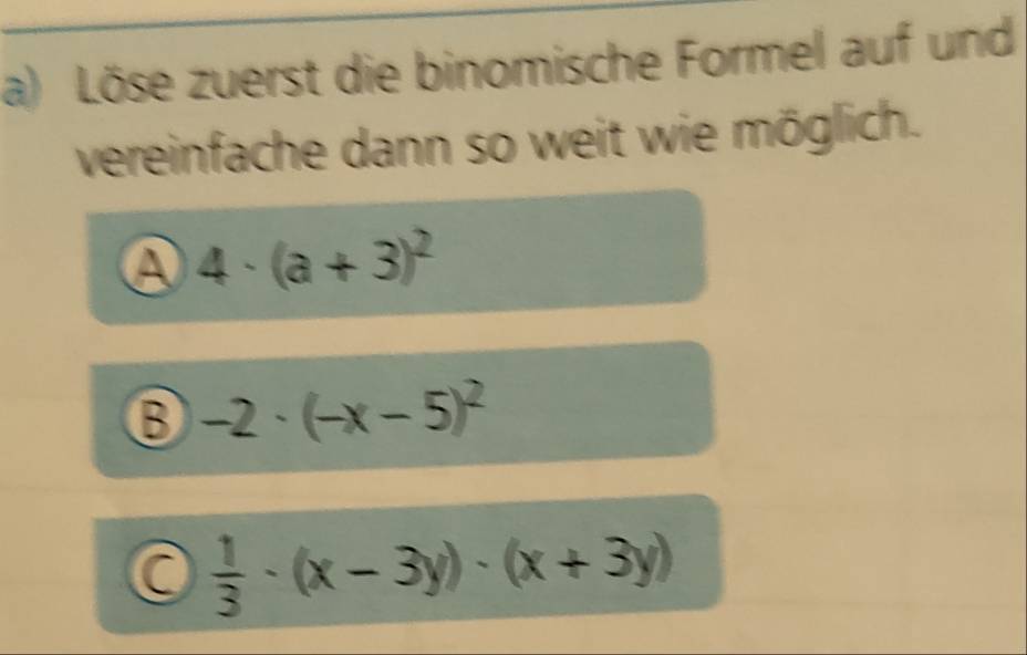 Löse zuerst die binomische Formel auf und 
vereinfache dann so weit wie möglich.
4· (a+3)^2
-2· (-x-5)^2
 1/3 · (x-3y)· (x+3y)