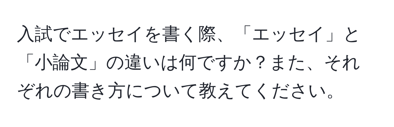 入試でエッセイを書く際、「エッセイ」と「小論文」の違いは何ですか？また、それぞれの書き方について教えてください。